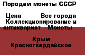 Породам монеты СССР › Цена ­ 300 - Все города Коллекционирование и антиквариат » Монеты   . Крым,Красногвардейское